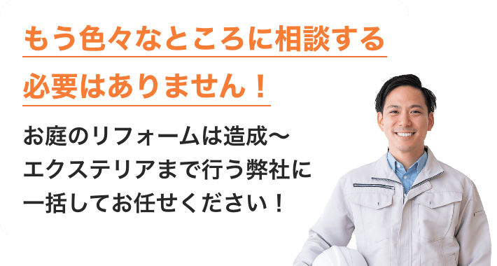 もう色々なところに相談する必要はありません！お庭のリフォームは造成〜エクステリアまで行う弊社に一括してお任せください！