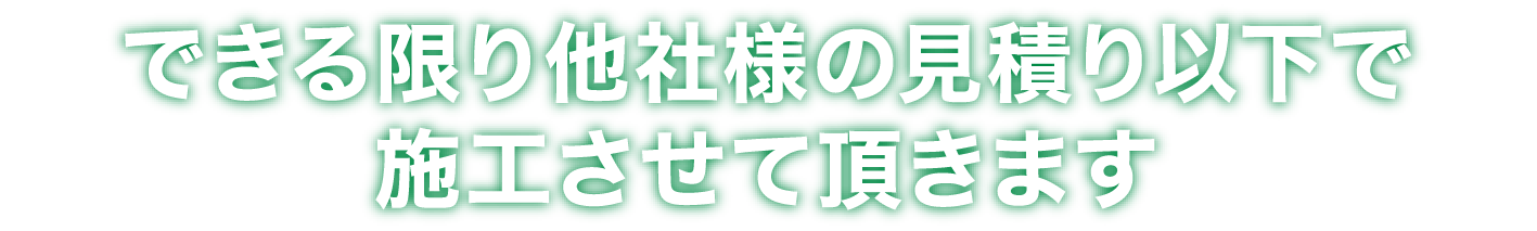 できる限り他社様の見積もり以下で施工させて頂きます