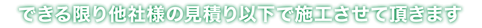 できる限り他社様の見積もり以下で施工させて頂きます