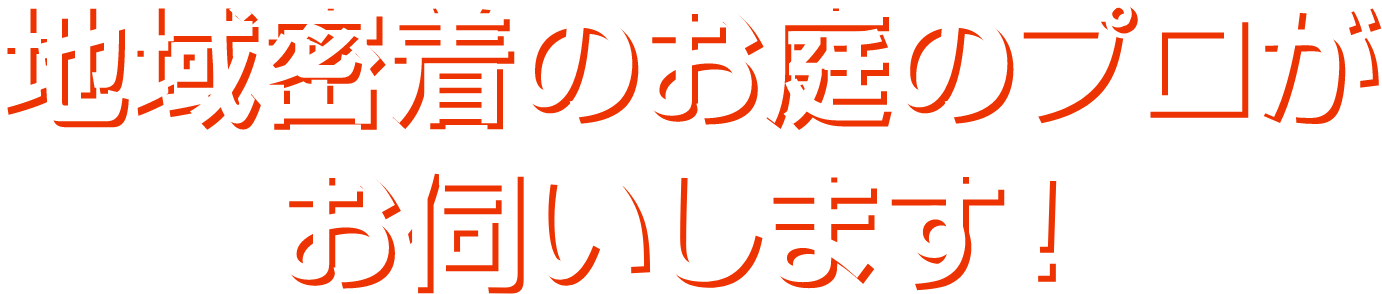 地域密着のお庭のプロがお伺いします!