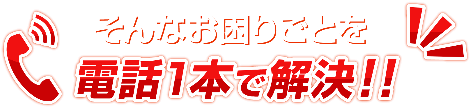 そんなお困りごとを電話1本で解決!